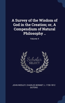 Hardcover A Survey of the Wisdom of God in the Creation; or, A Compendium of Natural Philosophy ..; Volume 4 Book