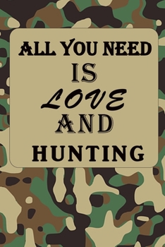 ALL YOU NEED IS LOVE AND HUNTING: Hunting Log Book: Hunting Journal, Perfect Gifts for Men, Women, Kids,Hunting Notebook, Hunting Record Journal,Track ... pgs / Softcover Matte Finish / Outdoor Sport