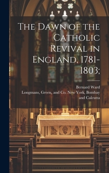 Hardcover The Dawn of the Catholic Revival in England, 1781-1803; Book