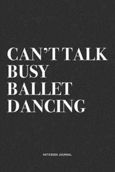 Paperback Can't Talk Busy Ballet Dancing: A 6x9 Inch Diary Notebook Journal With A Bold Text Font Slogan On A Matte Cover and 120 Blank Lined Pages Makes A Grea Book