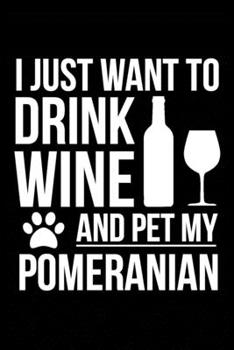 I just want to drink wine and pet my Pomeranian dog mom dog dad Wine lover Journal Notebook: An ideal journal for the Pomeranian dog owner who loves their dog and also loves wine