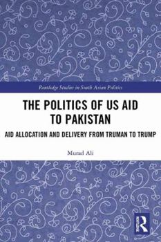 Hardcover The Politics of US Aid to Pakistan: Aid Allocation and Delivery from Truman to Trump Book