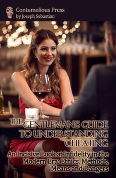 Paperback The Gentleman's Guide to Understanding Cheating: An Incisive Look at Infidelity in the Modern Era: Ethics, Methods, Means and Dangers Book