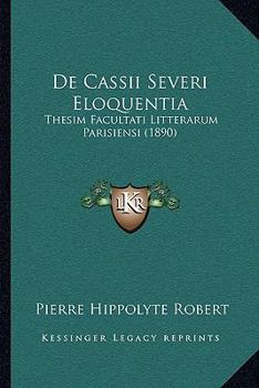 Paperback De Cassii Severi Eloquentia: Thesim Facultati Litterarum Parisiensi (1890) [Latin] Book