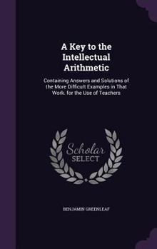 Hardcover A Key to the Intellectual Arithmetic: Containing Answers and Solutions of the More Difficult Examples in That Work. for the Use of Teachers Book