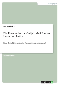 Paperback Die Konstitution des Subjekts bei Foucault, Lacan und Butler: Kann das Subjekt der totalen Vereinnahmung entkommen? [German] Book