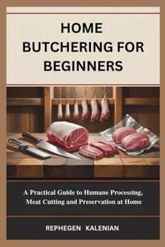 Paperback Home Butchering for Beginners: A Practical Guide to Humane Processing, Meat Cutting and Preservation at Home Book