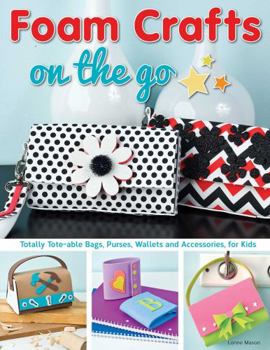 Paperback Foam Crafts on the Go: Totally Tote-Able Bags, Purses, Wallets, and Accessories for Kids Book