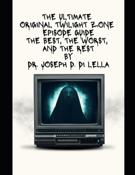 The Ultimate Original Twilight Zone Episode Guide: The Best, The Worst and the Rest