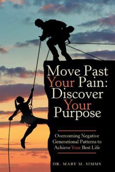 Paperback Move Past Your Pain: Discover Your Purpose: Overcoming Negative Generational Patterns to Achieve Your Best Life Book