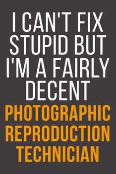 I Can't Fix Stupid But I'm A Fairly Decent Photographic Reproduction Technician: Funny Blank Lined Notebook For Coworker, Boss & Friend