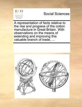 Paperback A Representation of Facts Relative to the Rise and Progress of the Cotton Manufacture in Great Britain. with Observations on the Means of Extending an Book