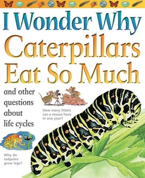 I Wonder Why Caterpillars Eat so Much and Other Questions about Life Cycles (I Wonder Why)