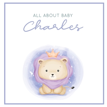 Paperback All About Baby Charles: The Perfect Personalized Keepsake Journal for Baby's First Year - Great Baby Shower Gift [Soft Baby Lion] Book