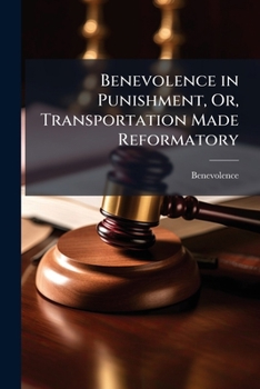 Paperback Benevolence in Punishment, Or, Transportation Made Reformatory Book