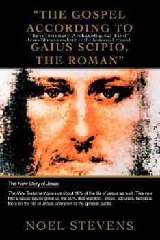 Paperback The Gospel According to Gaius Scipio, the Roman: Revolutionary Archaeological Find Jesus Shows Nowhere in the Historical Record. Book