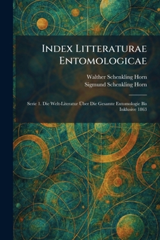 Index Litteraturae Entomologicae: Serie 1. Die Welt-Literatur Ã ber Die Gesamte Entomologie Bis Inklusive 1863