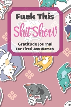 Fuck This Shit Show Gratitude Journal For Tired-Ass Women: Cuss words Gratitude Journal Gift For Tired-Ass Women and Girls ; Blank Templates to Record all your Fucking Thoughts