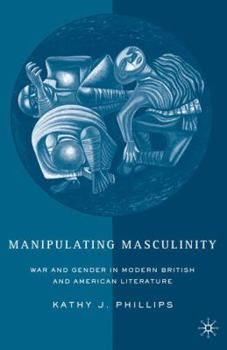 Paperback Manipulating Masculinity: War and Gender in Modern British and American Literature Book