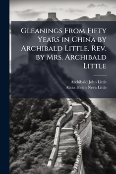 Paperback Gleanings From Fifty Years in China by Archibald Little. Rev. by Mrs. Archibald Little Book