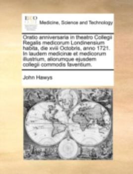 Oratio anniversaria in theatro Collegii Regalis medicorum Londinensium habita, die xviii Octobris, anno 1721. In laudem medicinæ et medicorum ... collegii commodis faventium.