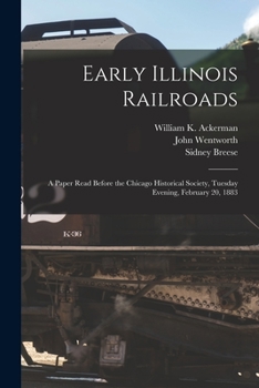 Paperback Early Illinois Railroads: a Paper Read Before the Chicago Historical Society, Tuesday Evening, February 20, 1883 Book