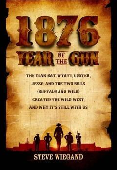 Hardcover 1876: Year of the Gun: The Year Bat, Wyatt, Custer, Jesse, and the Two Bills (Buffalo and Wild) Created the Wild West, and Why It's Still wit Book