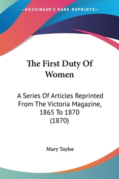 Paperback The First Duty Of Women: A Series Of Articles Reprinted From The Victoria Magazine, 1865 To 1870 (1870) Book