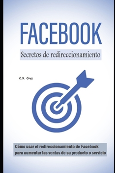 Paperback Secretos de redireccionamiento de Facebook: Cómo usar el redireccionamiento de Facebook para aumentar las ventas de su producto o servicio [Spanish] Book