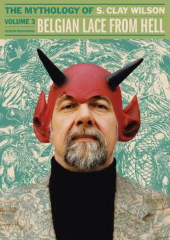 Belgian Lace from Hell: The Mythology of S. Clay Wilson Vol. 3 - Book #3 of the Mythology Of S. Clay Wilson