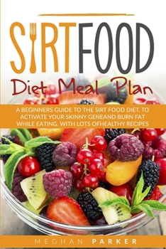 Paperback Sirt Food Diet Meal Plan: A Beginners Guide to the Sirt Food Diet, to Activate Your Skinny Gene and Burn Fat While Eating. with Lots of Healthy Book