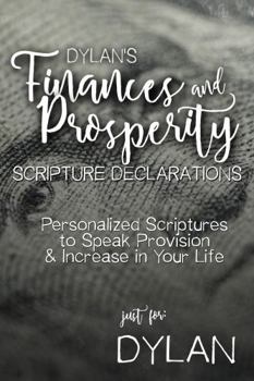 Dylan's Finances and Prosperity Scripture Declarations: Personalized Scriptures to Speak Provision & Increase in Your Life (Dylan's Personalized Scripture Confessions)