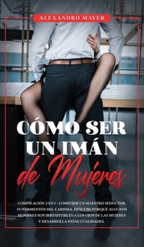 Hardcover C?mo ser un Im?n de Mujeres: Compilaci?n 2 en 1 - C?mo ser un Maestro Seductor, Fundamentos del Carisma. Descube porqu? algunos hombres son irresis [Spanish] Book
