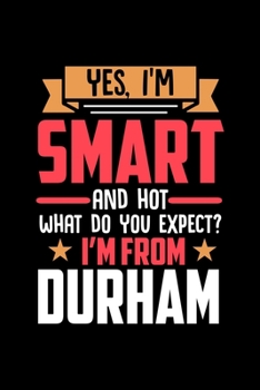 Yes, I'm Smart And Hot What Do You Except I'm From Durham: Dot Grid 6x9 Dotted Bullet Journal and Notebook and gift for proud Durham patriots