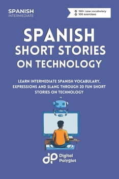 Paperback Spanish Short Stories on Technology: Learn Intermediate Spanish Vocabulary, Expressions and Slang through 20 Fun Short Stories on Technology [Spanish] Book