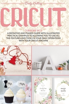 Paperback Cricut: 3 Books in 1: A Definitive and Phased Guide with Illustrated Practical Examples to Allowing You to Use All the Feature Book