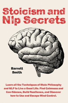 Paperback Stoicism and NLP Secrets: Learn all the Techniques of Stoic Philosophy and NLP to Live a Good Life. Find Calmness and Confidence, Build Resilien Book