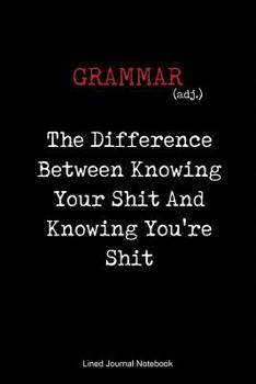 Paperback Grammar, The Difference Between Knowing Your Shit And Knowing You're Shit: Paperback Notebook with 120 Lined Pages 6 x 9. Book