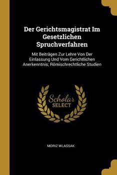 Paperback Der Gerichtsmagistrat Im Gesetzlichen Spruchverfahren: Mit Beiträgen Zur Lehre Von Der Einlassung Und Vom Gerichtlichen Anerkenntnis; Römischrechtlich [German] Book