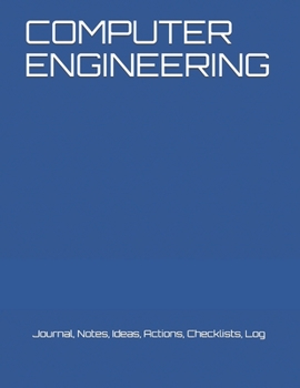 COMPUTER ENGINEERING: Journal, Notes, Ideas, Actions, Checklists, Log
