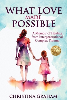 Paperback What Love Made Possible: A Memoir of Healing from Intergenerational Complex Trauma Book