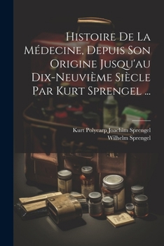 Histoire de la M�decine, Depuis Son Origine Jusqu'au Dix-Neuvi�me Si�cle Par Kurt Sprengel ...