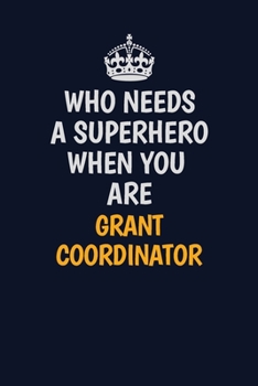 Who Needs A Superhero When You Are Grant Coordinator: Career journal, notebook and writing journal for encouraging men, women and kids. A framework for building your career.