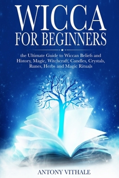 Paperback Wicca for Beginners: The Ultimate Guide to Wiccan Beliefs and History, Magic, Witchcraft, Candles, Crystals, Runes, Herbs and Magic Rituals Book