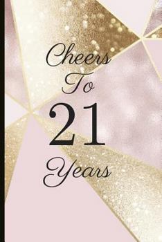 Cheers to 21 Years : A Beautiful 21th Birthday Gift and Keepsake to Write down Special Moments