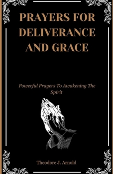 Paperback Prayers For Deliverance and Grace: Powerful Prayers To Awakening The Spirit: For Use By The Laity Book