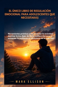 EL ÚNICO LIBRO DE REGULACIÓN EMOCIONAL PARA ADOLESCENTES QUE NECESITARÁS: Herramientas prácticas para controlar la ansiedad, la ira y aumentar la confianza en la vida real. (Spanish Edition)