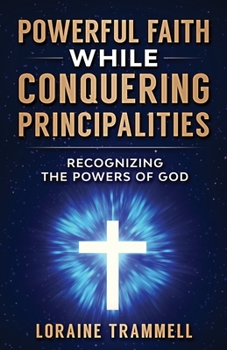 Paperback Powerful Faith While Conquering Principalities: Recognizing the Powers of God Book