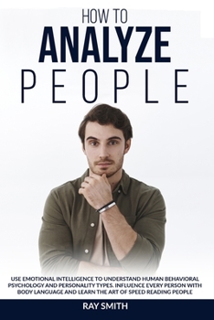 Paperback How to Analyze People: Learn How to Use Emotional Intelligence to Understand and Analyze Human Psychology and Personality Types. Influence Pe Book