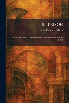 In Prison: By Kate Richards O'Hare, Sometime Federal Prisoner Number 21669
